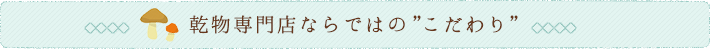 乾物専門店ならではのこだわり