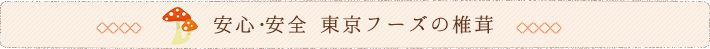 安心・安全 東京フーズの椎茸